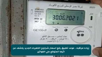 زيادة مرتقبة.. موعد تطبيق رفع أسعار شرائح الكهرباء الجديد يكشف عن أثرها المتوقع على الفواتير